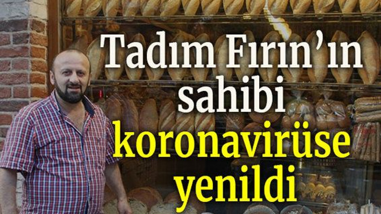 Tadım Fırın’ın sahibi koronavirüse yenildi